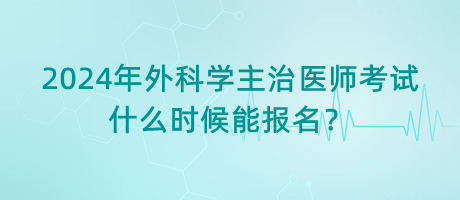 2024年外科學(xué)主治醫(yī)師考試什么時(shí)候能報(bào)名？