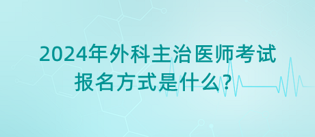 2024年外科主治醫(yī)師考試報(bào)名方式是什么？