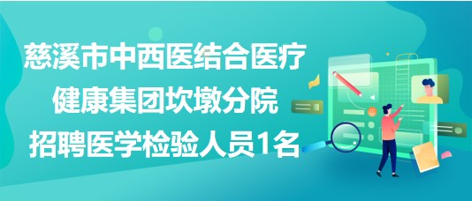 浙江省慈溪市中西醫(yī)結(jié)合醫(yī)療健康集團(tuán)坎墩分院招聘醫(yī)學(xué)檢驗(yàn)人員1名