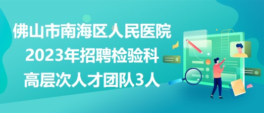 佛山市南海區(qū)人民醫(yī)院2023年招聘檢驗(yàn)科高層次人才團(tuán)隊(duì)3人