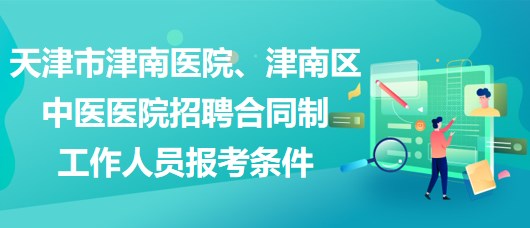 天津市津南醫(yī)院、津南區(qū)中醫(yī)醫(yī)院招聘合同制工作人員報(bào)考條件