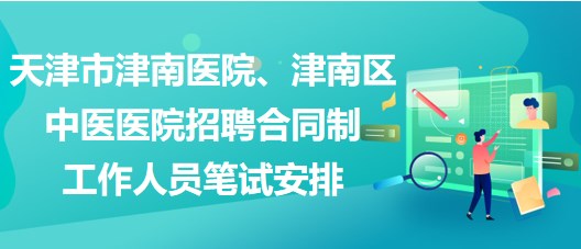 天津市津南醫(yī)院、津南區(qū)中醫(yī)醫(yī)院招聘合同制工作人員筆試安排