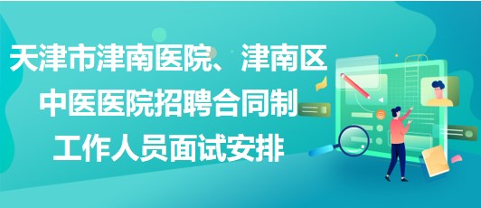 天津市津南醫(yī)院、津南區(qū)中醫(yī)醫(yī)院招聘合同制工作人員面試安排