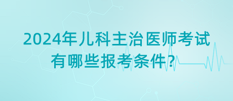 2024年兒科主治醫(yī)師考試有哪些報考條件？