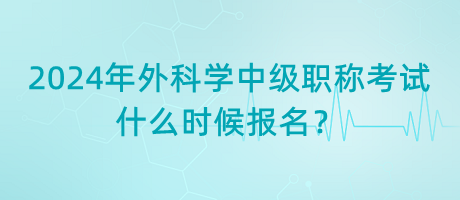 2024年外科學(xué)中級職稱考試什么時候報名？