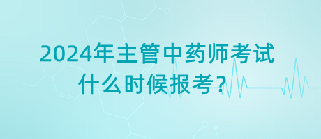 2024年主管中藥師考試什么時(shí)候報(bào)考？