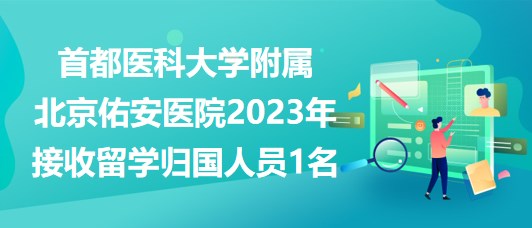 首都醫(yī)科大學附屬北京佑安醫(yī)院2023年接收留學歸國人員1名