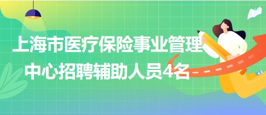 上海市醫(yī)療保險事業(yè)管理中心2023年招聘輔助人員4名