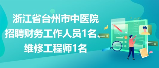 浙江省臺州市中醫(yī)院招聘財(cái)務(wù)工作人員1名、維修工程師1名