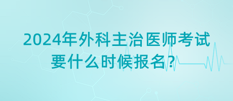 2024年外科主治醫(yī)師考試要什么時(shí)候報(bào)名？