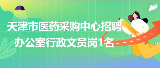 天津市醫(yī)藥采購中心招聘辦公室行政文員崗1名