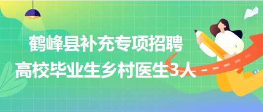 湖北省恩施州鶴峰縣2023年補(bǔ)充專項(xiàng)招聘高校畢業(yè)生鄉(xiāng)村醫(yī)生3人