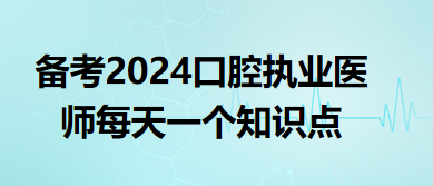 備考2024口腔執(zhí)業(yè)醫(yī)師每天一個(gè)知識點(diǎn)