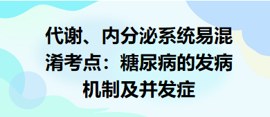 代謝、內(nèi)分泌系統(tǒng)易混淆考點(diǎn)：糖尿病的發(fā)病機(jī)制及并發(fā)癥