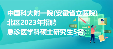 中國科大附一院(安徽省立醫(yī)院)北區(qū)2023年招聘急診醫(yī)學(xué)科碩士研究生5名