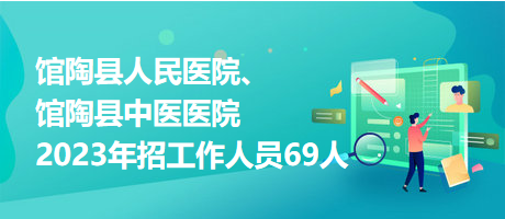 館陶縣人民醫(yī)院、館陶縣中醫(yī)醫(yī)院2023年招工作人員69人