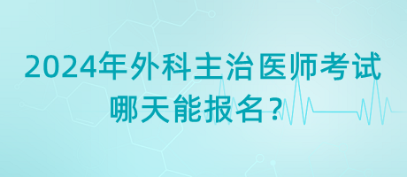 2024年外科主治醫(yī)師考試哪天能報(bào)名？