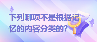 下列哪項不是根據(jù)記憶的內(nèi)容分類的？