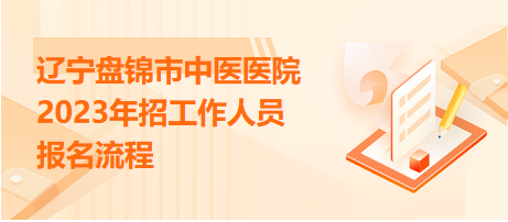 遼寧盤(pán)錦市中醫(yī)醫(yī)院2023年招工作人員報(bào)名流程