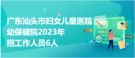 廣東汕頭市婦女兒童醫(yī)院幼保健院2023年招工作人員6人