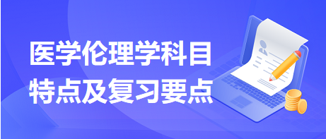 醫(yī)學(xué)倫理學(xué)科目特點及復(fù)習要點