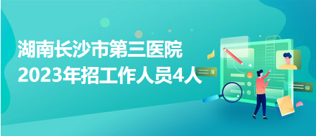 湖南長沙市第三醫(yī)院2023年招工作人員4人