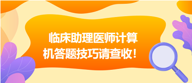 2023年臨床助理醫(yī)師實(shí)行機(jī)考，這份計(jì)算機(jī)答題技巧請(qǐng)查收！