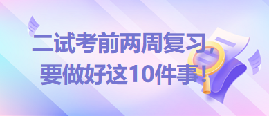 2023臨床助理醫(yī)師二試考前兩周復(fù)習(xí)，要做好這10件事！