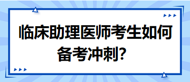 距離筆試二試考試越來越近，臨床助理醫(yī)師考生如何備考沖刺？