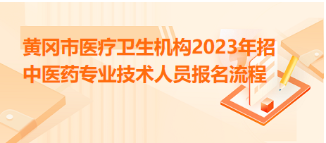 黃岡市醫(yī)療衛(wèi)生機構(gòu)2023年招中醫(yī)藥專業(yè)技術(shù)人員報名流程