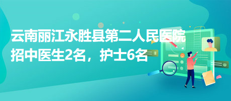 云南麗江永勝縣第二人民醫(yī)院招中醫(yī)生2名，護(hù)士6名