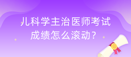 兒科學主治醫(yī)師考試成績怎么滾動？