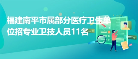 福建南平市屬部分醫(yī)療衛(wèi)生單位招專業(yè)衛(wèi)技人員11名