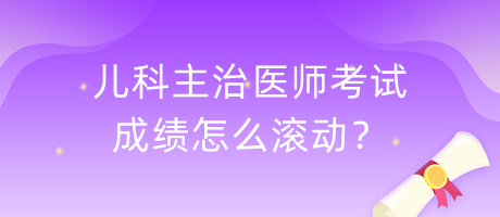 兒科主治醫(yī)師考試成績(jī)?cè)趺礉L動(dòng)？