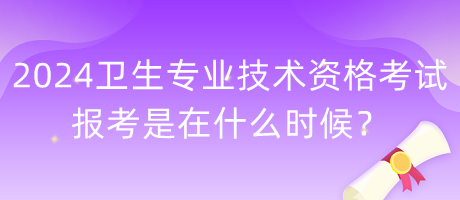 2024年衛(wèi)生專業(yè)技術(shù)資格考試報考是在什么時候？