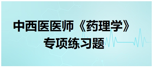 中西醫(yī)醫(yī)師《藥理學》專項練習題7