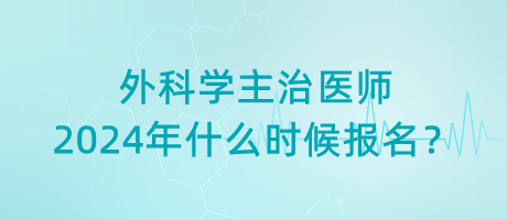 外科學(xué)主治醫(yī)師2024年什么時候報名？