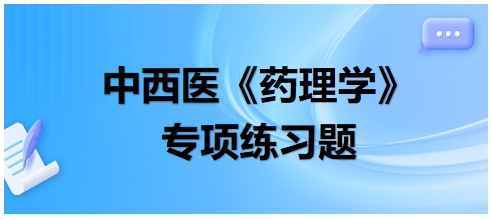 中西醫(yī)醫(yī)師《藥理學(xué)》專(zhuān)項(xiàng)練習(xí)題15