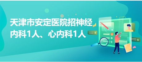 天津市安定醫(yī)院招神經內科1人、心內科1人