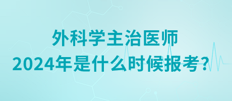 外科學主治醫(yī)師2024年是什么時候報考？