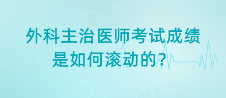 外科主治醫(yī)師考試成績(jī)是如何滾動(dòng)的？