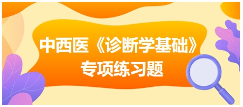 中西醫(yī)醫(yī)師《診斷學(xué)基礎(chǔ)》專(zhuān)項(xiàng)練習(xí)題20