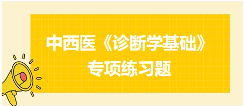 中西醫(yī)醫(yī)師《診斷學(xué)基礎(chǔ)》專項練習(xí)題21