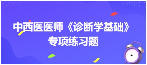 中西醫(yī)醫(yī)師《診斷學基礎(chǔ)》專項練習題5