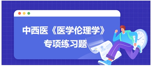 中西醫(yī)《醫(yī)學倫理學》專項練習題7