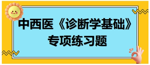 中西醫(yī)醫(yī)師《診斷學基礎(chǔ)》專項練習題18