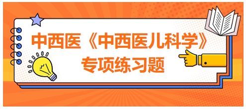 中西醫(yī)醫(yī)師《中西醫(yī)兒科學》專項練習題13