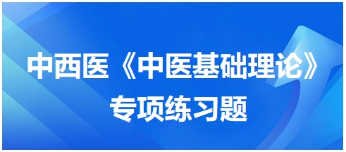 中西醫(yī)醫(yī)師《中醫(yī)基礎(chǔ)例理論》專(zhuān)項(xiàng)練習(xí)題6