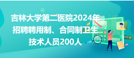 吉林大學(xué)第二醫(yī)院2024年招聘聘用制、合同制衛(wèi)生技術(shù)人員200人