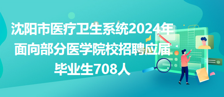 沈陽(yáng)市醫(yī)療衛(wèi)生系統(tǒng)2024年面向部分醫(yī)學(xué)院校招聘應(yīng)屆畢業(yè)生708人